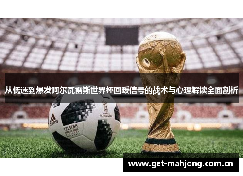 从低迷到爆发阿尔瓦雷斯世界杯回暖信号的战术与心理解读全面剖析